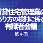 【レポート】第４回賃貸住宅管理業のあり方の検討に係る有識者会議が開催されました